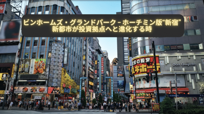 Vinhomes Grand Park – Ho Chi Minh’s “Shinjuku”: The Moment a New Urban Area Evolves into an Investment Hub